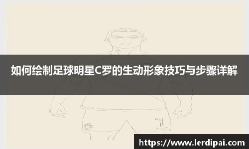 如何绘制足球明星C罗的生动形象技巧与步骤详解